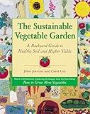 The Sustainable Vegetable Garden: A Backyard Guide to Healthy Soil and Higher Yields