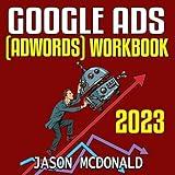 Google Ads (AdWords) Workbook: 2023: Advertising on Google Ads, YouTube, & the Display Network