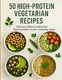 50 High-Protein Vegetarian Recipes – Delicious ideas to add plant-based protein to your everyday meals: Simple Meals. Big Protein. Pure Veggie Power