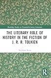 The Literary Role of History in the Fiction of J. R. R. Tolkien (Routledge Studies in Twentieth-Century Literature)