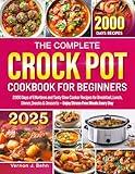 The Complete Crock Pot Cookbook for Beginners: 2000 Days of Effortless and Tasty Slow Cooker Recipes for Breakfast, Lunch, Dinner, Snacks & Desserts — Enjoy Stress-Free Meals Every Day