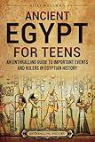 Ancient Egypt for Teens: An Enthralling Guide to Important Events and Rulers in Egyptian History (Legendary Histories for Teenagers)