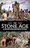 The Stone Age: A History from Beginning to End (Prehistory)