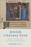 Jewish Literary Eros: Between Poetry and Prose in the Medieval Mediterranean (Sephardi and Mizrahi Studies)