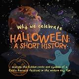 Why We Celebrate Halloween: A Short History: Seeking the hidden roots and symbols of a Celtic harvest festival in the modern day fun (Origins of Modern Festivals for Kids)