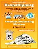 Dropshipping And Facebook Advertising Mastery (2 Books In 1): How Anyone Can Generate Tremendous Profits By Taking Advantage Of Dropshipping ... Media Marketing (Online Business Made Easy)