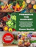Preserve The Harvest: The Ultimate Guide to Preserving & Canning Your Harvest From Garden to Pantry Including 60+ Easy-to-Follow Recipes for Fruits, Vegetables, Jams, Pickles & More.
