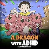 A Dragon With ADHD: A Children’s Story About ADHD. A Cute Book to Help Kids Get Organized, Focus, and Succeed. (My Dragon Books 41)