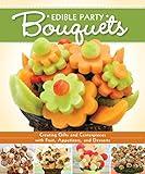 Edible Party Bouquets: Creating Gifts and Centerpieces with Fruit, Appetizers, and Desserts (Fox Chapel Publishing) Easy and Fun Step-by-Step Food Arrangements for Parties, Holidays, & Celebrations