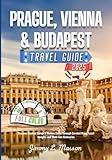 Prague, Vienna, and Budapest Travel Guide: Discover Central Europe’s Hidden Gems Through Curated Maps, Local Insights and Must-See Itineraries