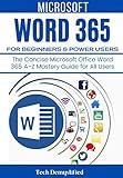 MICROSOFT WORD 365 FOR BEGINNERS & POWER USERS: The Concise Microsoft Office Word 365 A-Z Mastery Guide for All Users