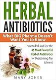 Herbal Antibiotics: What BIG Pharma Doesn’t Want You to Know - How to Pick and Use the 45 Most Powerful Herbal Antibiotics for Overcoming Any Ailment
