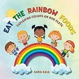 Eat The Rainbow Foods: Exploring Colors on your Plate, A Kid's Guide to Healthy Eating, includes Fun Kids Friendly Recipes