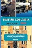 British Columbia Travel Guide 2024: A definitive guide to explore beautiful landscapes, rich cultures, and hidden jewels of Canada's most stunning provinces. (Travel and Vacation guide)