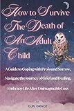 How to Survive the Death of an Adult Child: A Guide to Coping with Profound Sorrow, Navigate the Journey of Grief and Healing, Embrace Life After Unimaginable Loss