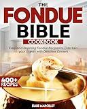 The Fondue Bible Cookbook: 400+ Easy and Inspiring Fondue Recipes to Entertain your Guests with Delicious Dinners