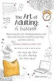 The Art of Adulting: A Guidebook: Mastering the Art of Independence and Personal Growth with Practical Tips and Wise Advice - Plus Planners, Calendars and Other Tools