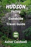 Hudson Valley and Catskills Travel Guide 2024 - 2025: New York's Trails, Towns, and Treasures (The Ultimate Journey Guide: Travel the Globe with Expert Tips and Local Secrets)