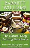 The Natural Soap Crafting Handbook: A Step-by-Step Guide to Creating Handmade Soaps and Body Products (Scented Creations: The Art of Handcrafted Soap Making)