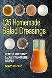 125 Homemade Salad Dressings: Healthy And Yummy Salad & Vinaigrette Recipes