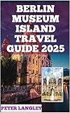 BERLIN MUSEUM ISLAND TRAVEL GUIDE 2025: Unlocking Berlin's Cultural Gem: A Picture-Filled Guide to Museum Island (TOURISTS' LOCATIONS IN GERMANY 2025-2026 Book 1)