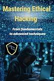 Mastering Ethical Hacking: From fundamentals to advanced techniques