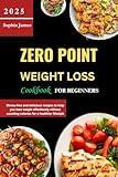 Zero Point Weight Loss Cookbook for Beginners 2025: Stress-free and delicious recipes to help you lose weight effortlessly without counting calories for a healthier lifestyle