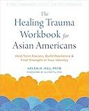 The Healing Trauma Workbook for Asian Americans: Heal from Racism, Build Resilience, and Find Strength in Your Identity (The Social Justice Handbook Series)