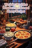 Workday Breakfast Wonders: 102 Hot and Hearty Recipes