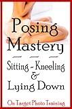 Posing Mastery - Sitting, Kneeling & Lying Down (On Target Photo Training Book 15)