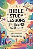 Bible Study Lessons for Teens Ages 13-19: Interactive Journeys into Scripture and Friendship with God