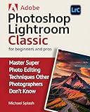 ADOBE PHOTOSHOP LIGHTROOM CLASSIC FOR BEGINNERS AND PROS: Master Super Photo Editing Techniques Other Photographers Don’t Know