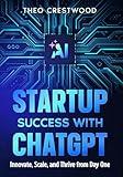 Startup Success With ChatGPT: Innovate, Scale, and Thrive from Day One (4 Books in 1)