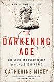 The Darkening Age: The Christian Destruction of the Classical World