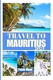 TRAVEL TO MAURITIUS 2024: The Ultimate Guidebook in Exploring the Island's Cities Attractions.