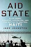 Aid State: Elite Panic, Disaster Capitalism, and the Battle to Control Haiti