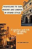 TRAVELING TO SAN MARINO AND UMBRIA IN GRAND STYLE : A comprehensive guide to the two most captivating destinations