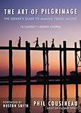 The Art of Pilgrimage: The Seeker's Guide to Making Travel Sacred (For Readers of A Pilgrimage to Eternity)