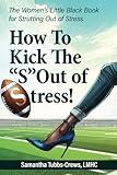 How To Kick the "S" Out of Stress!: The Women's Little Black Book for Strutting Out of Stress