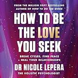 How to Be the Love You Seek: Break Cycles, Find Peace + Heal Your Relationships