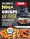 The Complete Ninja Crispi Air Fryer Cookbook: An Ultimate Ninja Crispi Guide with Tasty & Quick Recipes to Air Fry, Bake, Max Crisp and More with No-Fuss Cooking (Color Edition)