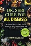 Dr. Sebi Cure for all Diseases: The Definitive Guide On How to Treat Naturally the Most Common Diseases and Detox the Liver in 9 Steps