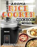 Aroma Rice Cooker Cookbook: Delicious Recipes for Every Occasion: Mastering the Art of One-Pot Cooking