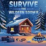 Survive the Winter Storm: Essential Survival Tips Wildern Soomr: Your Ultimate Guide to Safety, Preparedness, and Survival During Harsh Winter Storms (Survive guide & tips)