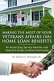 Making the Most of Your Veterans Affairs (VA) Home: An Active Duty Service Member and Veteran’s Guide to Home Ownership Loan Benefits: An Active Duty Service ... Guide to Home Ownership Loan Benefits