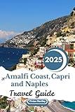 Amalfi Coast, Capri and Naples Travel Guide 2025: Discover the Rich History, Vibrant Culture, and Scenic Beauty of Southern Italy