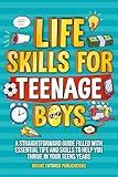 Life Skills for Teenage Boys: A Straightforward Guide to Smart Money Management, Solid Confidence, Healthy Living and Relationship Understanding for the Best Teen Years a Boy Can Have