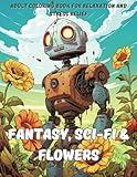 Fantasy & Sci-Fi Adult Coloring Book for Relaxation and Stress Relief: Escape into Enchanting Nature, Animals, and Flower-Filled Worlds