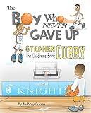 Stephen Curry: The Children's Book: The Boy Who Never Gave Up
