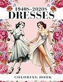 1940s-2020s Dresses Coloring Book: Lovely wonderful fashion over the centuries in 50+ unique modern and vintage designs worn by beautiful women. ... and Teens, Stress Relief and Relaxation